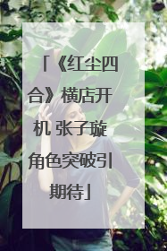 《红尘四合》横店开机 张子璇角色突破引期待