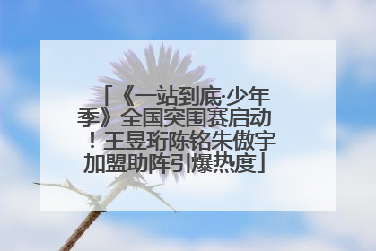 《一站到底·少年季》全国突围赛启动！王昱珩陈铭朱傲宇加盟助阵引爆热度