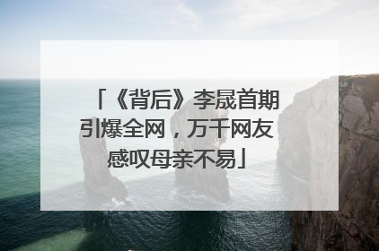 《背后》李晟首期引爆全网，万千网友感叹母亲不易