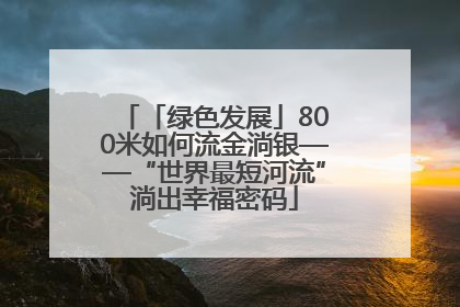 「绿色发展」800米如何流金淌银——“世界最短河流”淌出幸福密码