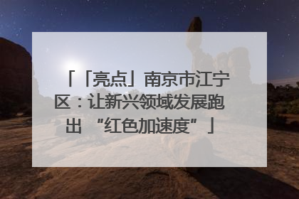「亮点」南京市江宁区：让新兴领域发展跑出 “红色加速度”