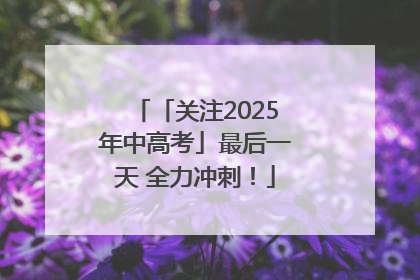 「关注2025年中高考」最后一天 全力冲刺！