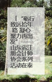 “砺行致远拾年路 凝心聚力再出发”——山东省注册会计师协会系列活动在泰安召开