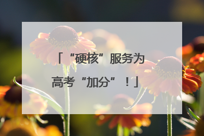 “硬核”服务为高考“加分”！