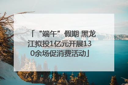 “端午”假期 黑龙江拟投1亿元开展130余场促消费活动