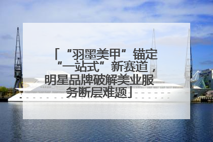 “羽墨美甲”锚定“一站式”新赛道，明星品牌破解美业服务断层难题