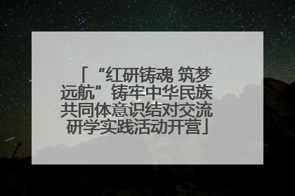 “红研铸魂 筑梦远航”铸牢中华民族共同体意识结对交流研学实践活动开营