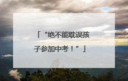 “绝不能耽误孩子参加中考！”