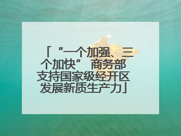 “一个加强、三个加快” 商务部支持国家级经开区发展新质生产力