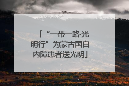 “一带一路·光明行”为蒙古国白内障患者送光明
