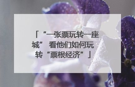 “一张票玩转一座城” 看他们如何玩转“票根经济”