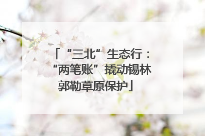 “三北”生态行：“两笔账”撬动锡林郭勒草原保护