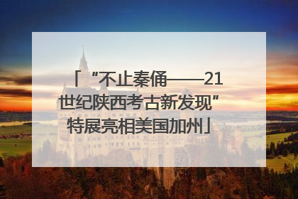 “不止秦俑——21世纪陕西考古新发现”特展亮相美国加州