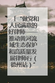 “做党和人民满意的好律师——推动黄河流域生态保护和高质量发展律师行（德州站）”活动成功举办