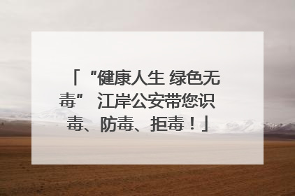 “健康人生 绿色无毒” 江岸公安带您识毒、防毒、拒毒！
