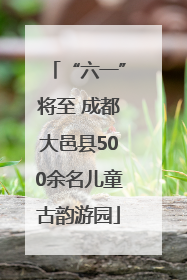 “六一”将至 成都大邑县500余名儿童古韵游园