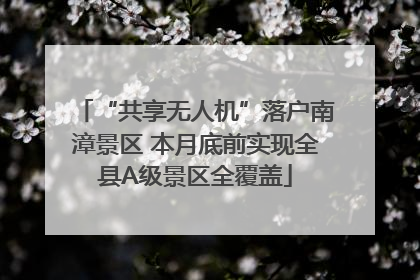 “共享无人机”落户南漳景区 本月底前实现全县A级景区全覆盖