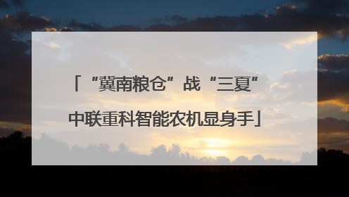 “冀南粮仓”战“三夏” 中联重科智能农机显身手