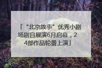 “北京故事”优秀小剧场剧目展演6月启幕，24部作品轮番上演