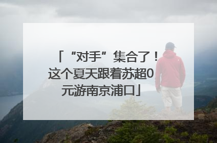 “对手”集合了！这个夏天跟着苏超0元游南京浦口