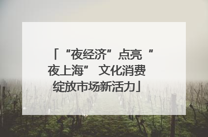 “夜经济”点亮“夜上海” 文化消费绽放市场新活力