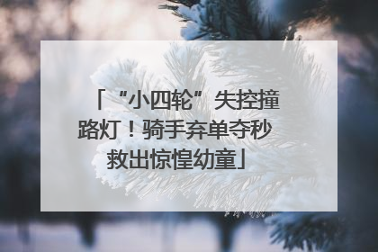 “小四轮”失控撞路灯！骑手弃单夺秒救出惊惶幼童
