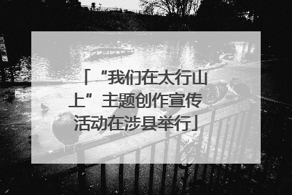 “我们在太行山上”主题创作宣传活动在涉县举行