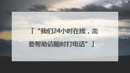 “我们24小时在线，需要帮助请随时打电话”