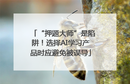 “押题大师”是陷阱！选择AI学习产品时应避免被误导