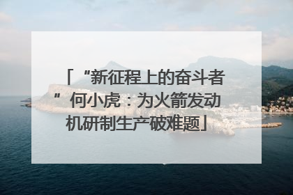 “新征程上的奋斗者”何小虎：为火箭发动机研制生产破难题
