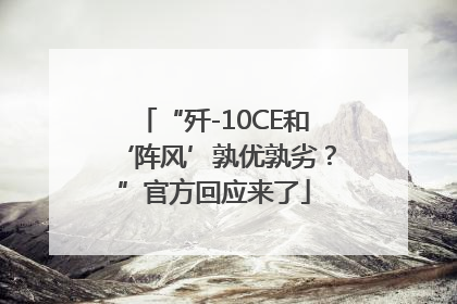 “歼-10CE和‘阵风’孰优孰劣？”官方回应来了