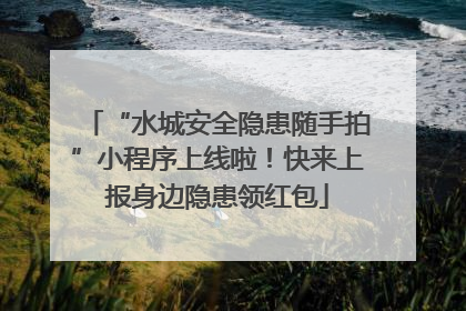 “水城安全隐患随手拍”小程序上线啦！快来上报身边隐患领红包