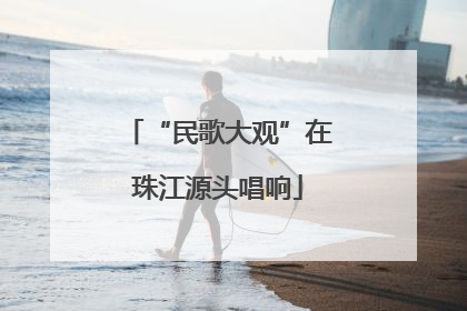 “民歌大观”在珠江源头唱响
