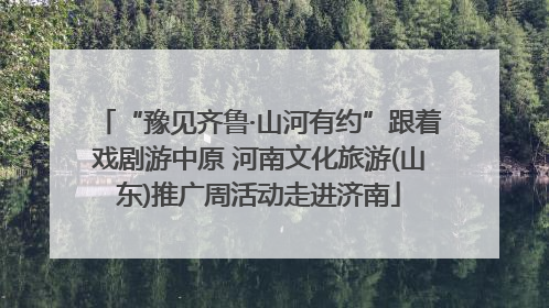 “豫见齐鲁·山河有约”跟着戏剧游中原 河南文化旅游(山东)推广周活动走进济南