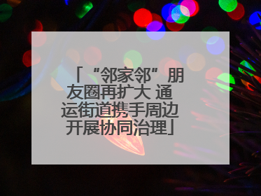 “邻家邻”朋友圈再扩大 通运街道携手周边开展协同治理