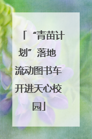 “青苗计划”落地 流动图书车开进天心校园