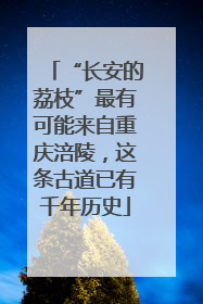 “长安的荔枝”最有可能来自重庆涪陵，这条古道已有千年历史