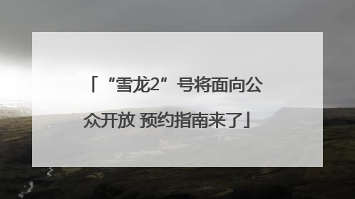 “雪龙2”号将面向公众开放 预约指南来了