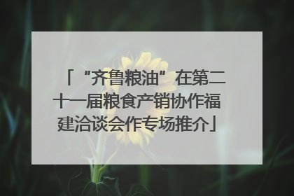 “齐鲁粮油”在第二十一届粮食产销协作福建洽谈会作专场推介
