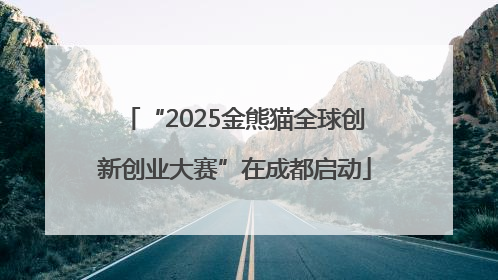 “2025金熊猫全球创新创业大赛”在成都启动