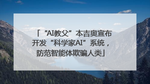 “AI教父”本吉奥宣布开发“科学家AI”系统，防范智能体欺骗人类