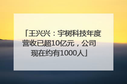 王兴兴：宇树科技年度营收已超10亿元，公司现在约有1000人