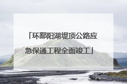 环鄱阳湖堤顶公路应急保通工程全面竣工