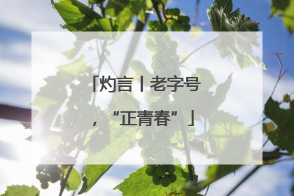 灼言丨老字号，“正青春”