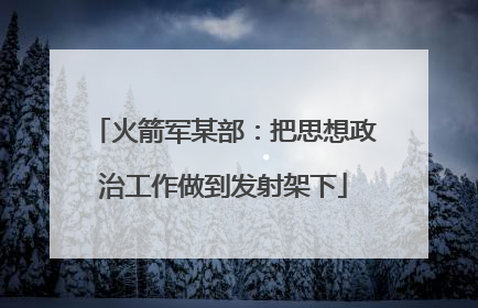 火箭军某部：把思想政治工作做到发射架下