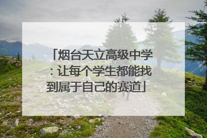 烟台天立高级中学：让每个学生都能找到属于自己的赛道