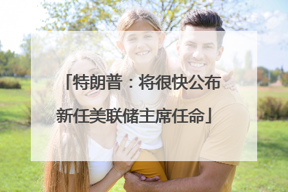 特朗普：将很快公布新任美联储主席任命