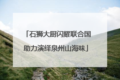 石狮大厨闪耀联合国 助力演绎泉州山海味