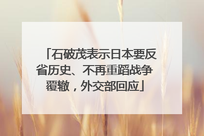 石破茂表示日本要反省历史、不再重蹈战争覆辙，外交部回应