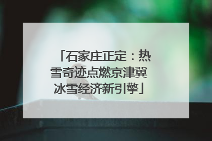 石家庄正定：热雪奇迹点燃京津冀冰雪经济新引擎